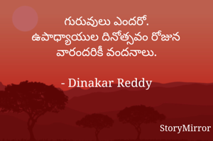 గురువులు ఎందరో.
ఉపాధ్యాయుల దినోత్సవం రోజున వారందరికీ వందనాలు.

- Dinakar Reddy