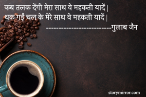 कब तलक देंगी मेरा साथ वे महकती यादें |
थक गईं चल के मेरे साथ वे महकती यादें |
                      --------------------------गुलाब जैन
