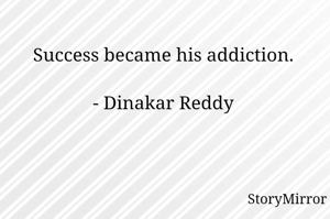Success became his addiction.

- Dinakar Reddy