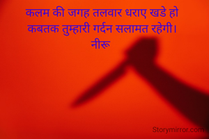 कलम की जगह तलवार धराए खडे हो
कबतक तुम्हारी गर्दन सलामत रहेगी।
नीरू 