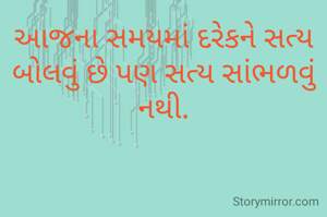 આજના સમયમાં દરેકને સત્ય બોલવું છે પણ સત્ય સાંભળવું નથી.