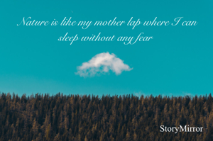 Nature is like my mother lap where I can sleep without any fear 