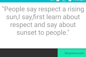 "People say respect a rising sun,I say,first learn about respect and say about sunset to people."