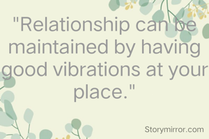 "Relationship can be maintained by having good vibrations at your place."