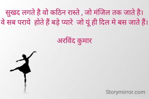 सुखद लगते है वो कठिन रास्ते , जो मंजिल तक जाते है।
वे सब पराये  होते हैं बड़े प्यारे  जो यूं ही दिल मे बस जाते हैं।

अरविंद कुमार