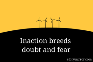  Inaction breeds...