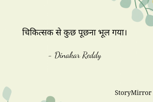 चिकित्सक से कुछ पूछना भूल गया।

- Dinakar Reddy 