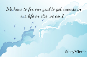 We have to fix our goal to get success in our life or else we can't be. 