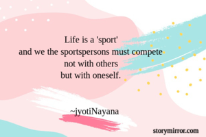 Life is a 'sport'
and we the sportspersons must compete
not with others
but with oneself.


   ~jyotiNayana

