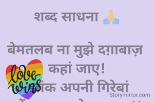 शब्द साधना 🙏

बेमतलब ना मुझे दग़ाबाज़ 
कहां जाए!
 झांक अपनी गिरेबां
 में कुछ पल देखा जाए!!

साधना मिश्रा विंध्य 💞