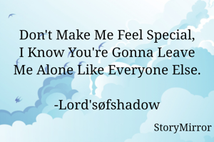 Don't Make Me Feel Special,
I Know You're Gonna Leave Me Alone Like Everyone Else.

-Lord'søfshadow