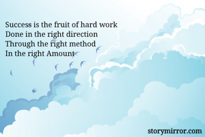 Success is the fruit of hard work
Done in the right direction
Through the right method 
In the right Amount