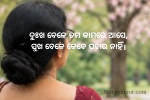 ଦୁଃଖ ବେଳେ ତମ କାମରେ ଆସେ,
ସୁଖ ବେଳେ କେବେ ପଚାର ନାହିଁ।
