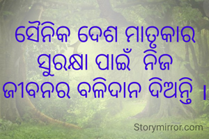 ସୈନିକ ଦେଶ ମାତୃକାର ସୁରକ୍ଷା ପାଇଁ  ନିଜ ଜୀବନର ବଳିଦାନ ଦିଅନ୍ତି ।
