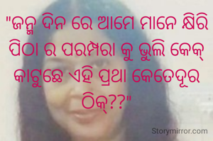 "ଜନ୍ମ ଦିନ ରେ ଆମେ ମାନେ କ୍ଷିରି ପିଠା ର ପରମ୍ପରା କୁ ଭୁଲି କେକ୍ କାଟୁଛେ ଏହି ପ୍ରଥା କେତେଦୂର ଠିକ୍??"