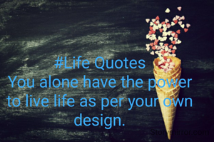 #Life Quotes
You alone have the power to live life as per your own design.