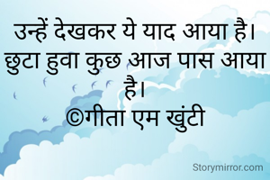 उन्हें देखकर ये याद आया है।
छुटा हुवा कुछ आज पास आया है।
©गीता एम खुंटी