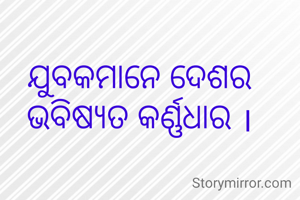 ଯୁବକମାନେ ଦେଶର ଭବିଷ୍ୟତ କର୍ଣ୍ଣଧାର ।