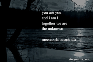 you are you
and i am i
together we are
the unknown

meenakshi anantram