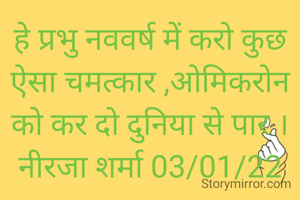 हे प्रभु नववर्ष में करो कुछ ऐसा चमत्कार ,ओमिकरोन को कर दो दुनिया से पार ।
नीरजा शर्मा 03/01/22