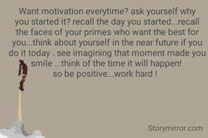 Want motivation everytime? ask yourself why you started it? recall the day you started...recall the faces of your primes who want the best for you...think about yourself in the near future if you do it today . see imagining that moment made you smile ...think of the time it will happen! 
so be positive...work hard !  