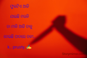 ଫୁଲଟିଏ ଆଜି

ଯାଇଛି ମଉଳି

ତା ମାଳି ଆଜି ତାକୁ

ଦେଇଛି ପାଦରେ ଦଳୀ..

k.. prusty..✍️