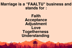 Marriage is a "FAALTU" business and stands for :

Faith
Acceptance
Adjustment
Love
Togetherness 
Understanding 