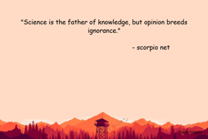 "Science is the father of knowledge, but opinion breeds ignorance."

                                                 - scorpio net