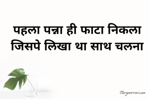 पहला पन्ना ही फाटा निकला 
जिसपे लिखा था साथ चलना 