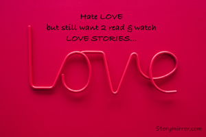 Hate LOVE
but still want 2 read & watch
LOVE STORIES...
