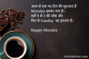 आज से एक नए दिन की शुरुआत है 
Monday इसका नाम है। 
वहीं 9 से 5 की जॉब और
फिर से Sunday  का इंतजार है। 

Happy Monday 