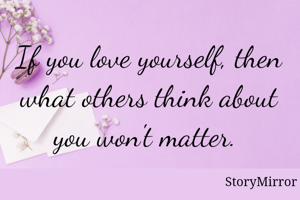 If you love yourself, then what others think about you won't matter. 