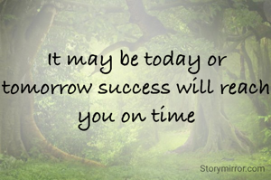 It may be today or tomorrow success will reach you on time