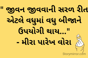 " જીવન જીવવાની સરળ રીત એટલે વધુમાં વધુ બીજાને ઉપયોગી થાય..."
- મીરા પારેખ વોરા