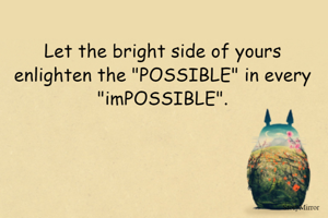 Let the bright side of yours enlighten the "possible" in every "impossible".