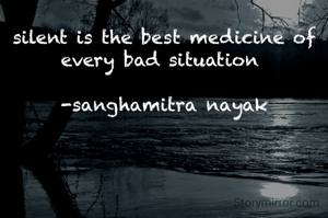 silent is the best medicine of every bad situation 

-sanghamitra nayak
