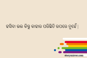 ହସିବା ଭଲ କିନ୍ତୁ କାହାର ପରିସ୍ଥିତି ଉପରେ ନୁହେଁ |
