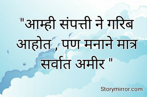 "आम्ही संपत्ती ने गरिब आहोत , पण मनाने मात्र सर्वात अमीर "