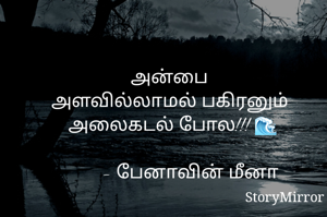 அன்பை 
அளவில்லாமல் பகிரனும் 
அலைகடல் போல!!! 🌊

       - பேனாவின் மீனா