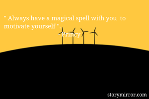 " Always have a magical spell with you  to motivate yourself ".
                                  - Princy