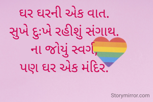 ઘર ઘરની એક વાત.
સુખે દુઃખે રહીશું સંગાથ.
ના જોયું સ્વર્ગ,
પણ ઘર એક મંદિર.