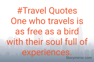 #Travel Quotes
One who travels is as free as a bird with their soul full of experiences.