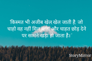 "किस्मत भी अजीब खेल,खेल जाती है, जो चाहो वह नहीं मिल पाता और चाहत छोड़ देने पर सामने खड़ा हो जाता है।"

                              