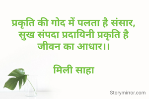 प्रकृति की गोद में पलता है संसार,
सुख संपदा प्रदायिनी प्रकृति है
जीवन का आधार।।

मिली साहा