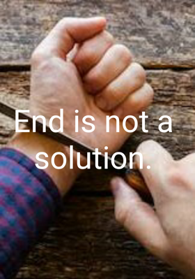 End is not a Solution