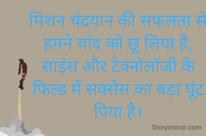 मिशन चंद्रयान की सफलता से हमने चांद को छू लिया है,
साइंस और टेक्नोलॉजी के फिल्ड में सक्सेस का बड़ा घूंट पिया है।