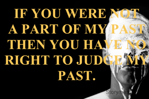 IF YOU WERE NOT A PART OF MY PAST THEN YOU HAVE NO RIGHT TO JUDGE MY PAST.