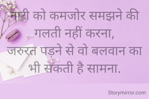 नारी को कमजोर समझने की गलती नहीं करना,
जरुरत पड़ने से वो बलवान का भी सकती है सामना.