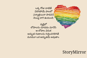 ఒక్క రోజు దాటితే
విరిగిపోయే పాలలో
ఎన్నాళ్లయినా పాడవని
నెయ్యి దాగి ఉంటుంది.

వ్యక్తిలో
లోపాలను చూడడం మానేసి
ఆ లోపాల వెనుక
అద్భుత గుణాలను గుర్తించగలిగితే మనమూ ఒక అద్భుతమే అవుతాం.!!