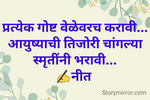 प्रत्येक गोष्ट वेळेवरच करावी...
आयुष्याची तिजोरी चांगल्या स्मृतींनी भरावी...
✍नीत 